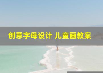 创意字母设计 儿童画教案